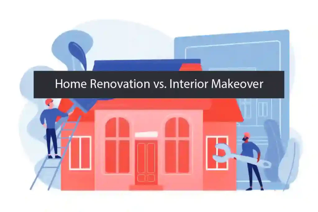 Home Renovation vs. Interior Makeover: Which One Do You Need?